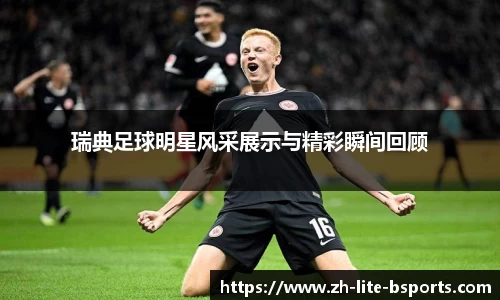 瑞典足球明星风采展示与精彩瞬间回顾