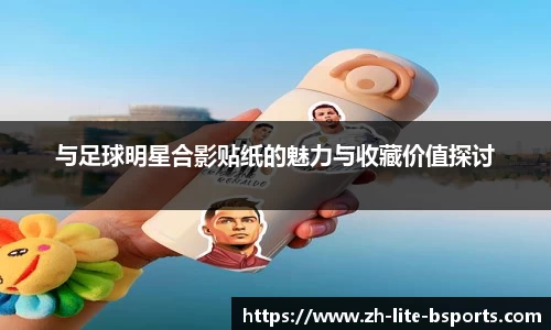 与足球明星合影贴纸的魅力与收藏价值探讨