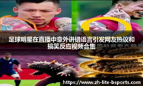 足球明星在直播中意外讲错语言引发网友热议和搞笑反应视频合集