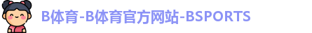B体育-B体育官方网站-BSPORTS